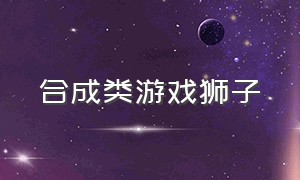 合成类游戏狮子