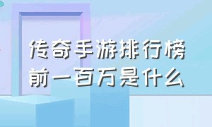 传奇手游排行榜前一百万是什么