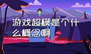 游戏超模是个什么概念啊