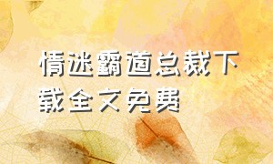 情迷霸道总裁下载全文免费