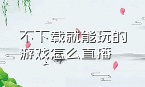 不下载就能玩的游戏怎么直播