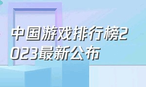 中国游戏排行榜2023最新公布