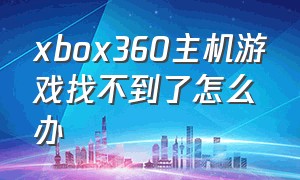 xbox360主机游戏找不到了怎么办