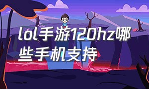 lol手游120hz哪些手机支持