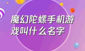 魔幻陀螺手机游戏叫什么名字