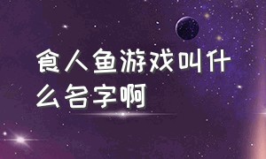 食人鱼游戏叫什么名字啊