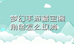 梦幻手游藏宝阁角色怎么取消