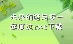 未来的路与你一起度过txt下载