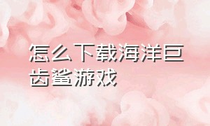 怎么下载海洋巨齿鲨游戏