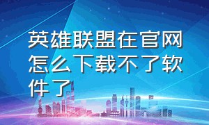 英雄联盟在官网怎么下载不了软件了