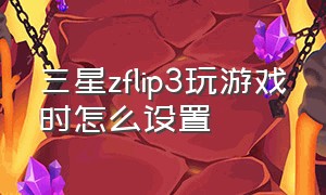 三星zflip3玩游戏时怎么设置