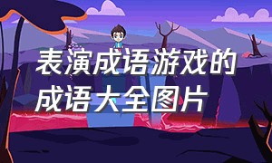 表演成语游戏的成语大全图片