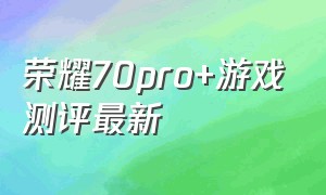 荣耀70pro+游戏测评最新