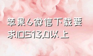 苹果6微信下载要求IOS13.0以上