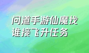 问道手游仙魔找谁接飞升任务