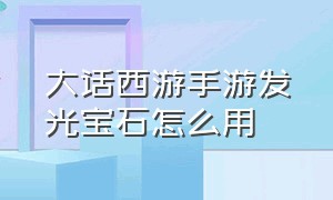 大话西游手游发光宝石怎么用