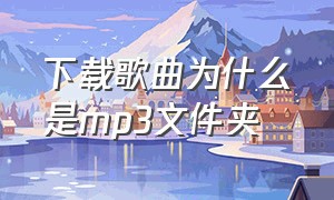 下载歌曲为什么是mp3文件夹