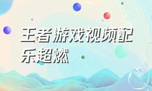 王者游戏视频配乐超燃