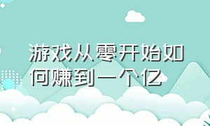 游戏从零开始如何赚到一个亿