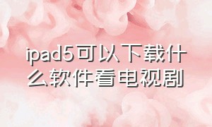 ipad5可以下载什么软件看电视剧