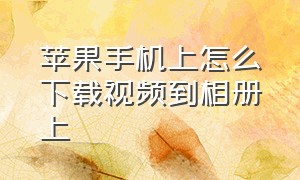 苹果手机上怎么下载视频到相册上