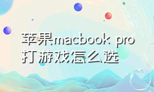 苹果macbook pro打游戏怎么选