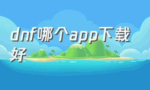 dnf哪个app下载好