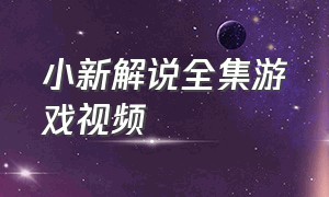 小新解说全集游戏视频