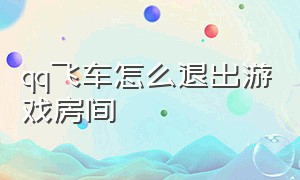 qq飞车怎么退出游戏房间