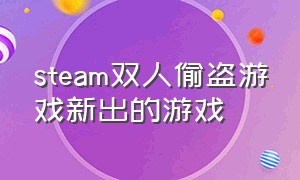 steam双人偷盗游戏新出的游戏