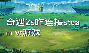 奇遇2s咋连接steam vr游戏