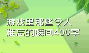 游戏里那些令人难忘的瞬间400字