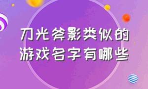 刀光斧影类似的游戏名字有哪些