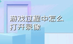 游戏过程中怎么打开录像