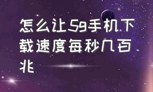 怎么让5g手机下载速度每秒几百兆