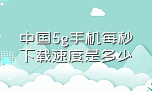 中国5g手机每秒下载速度是多少