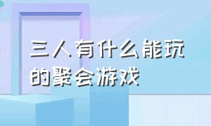 三人有什么能玩的聚会游戏