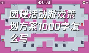 团建活动游戏策划方案1000字怎么写