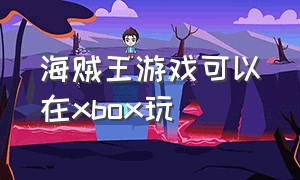 海贼王游戏可以在xbox玩