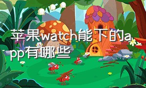 苹果watch能下的app有哪些