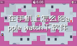 在手机上怎么给apple watch下软件