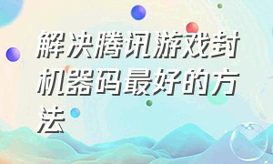 解决腾讯游戏封机器码最好的方法