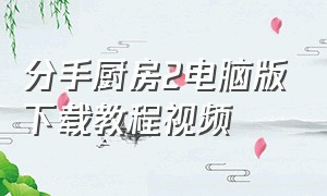 分手厨房2电脑版下载教程视频