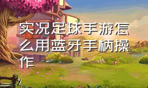 实况足球手游怎么用蓝牙手柄操作