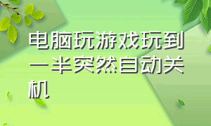 电脑玩游戏玩到一半突然自动关机