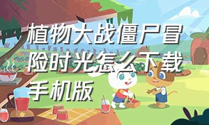 植物大战僵尸冒险时光怎么下载手机版