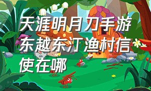 天涯明月刀手游东越东汀渔村信使在哪