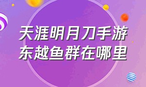 天涯明月刀手游东越鱼群在哪里