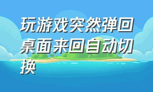 玩游戏突然弹回桌面来回自动切换