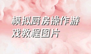 模拟厨房操作游戏教程图片